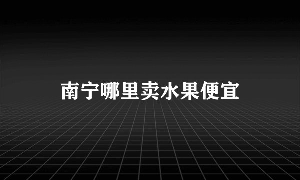 南宁哪里卖水果便宜