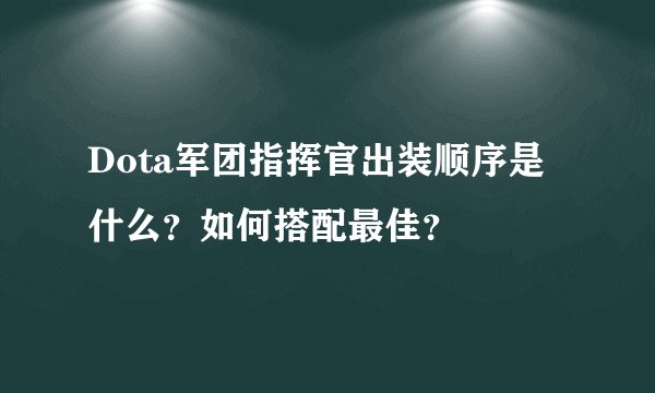Dota军团指挥官出装顺序是什么？如何搭配最佳？