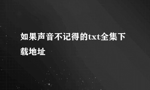 如果声音不记得的txt全集下载地址