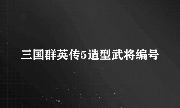 三国群英传5造型武将编号