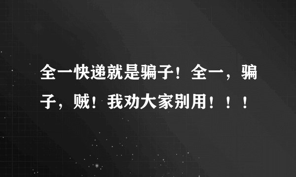 全一快递就是骗子！全一，骗子，贼！我劝大家别用！！！