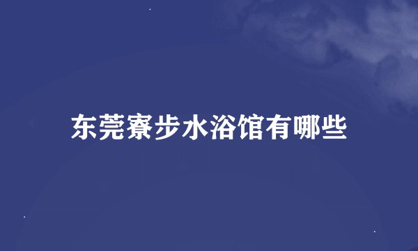 东莞寮步水浴馆有哪些