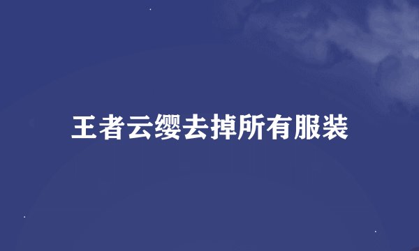 王者云缨去掉所有服装