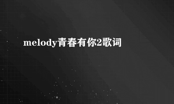 melody青春有你2歌词