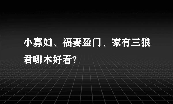 小寡妇、福妻盈门、家有三狼君哪本好看?