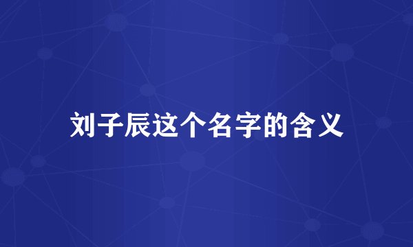 刘子辰这个名字的含义