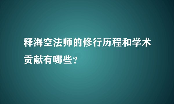 释海空法师的修行历程和学术贡献有哪些？