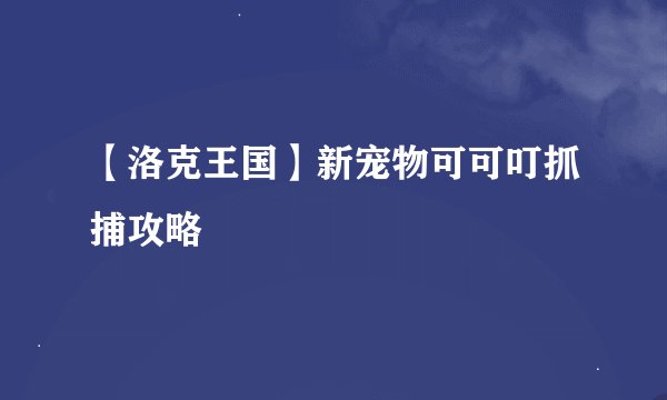 【洛克王国】新宠物可可叮抓捕攻略