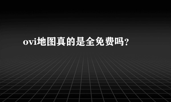 ovi地图真的是全免费吗？