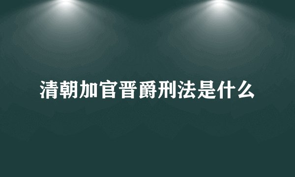 清朝加官晋爵刑法是什么