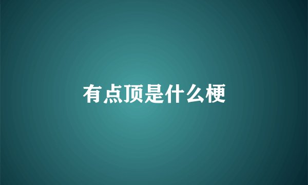 有点顶是什么梗