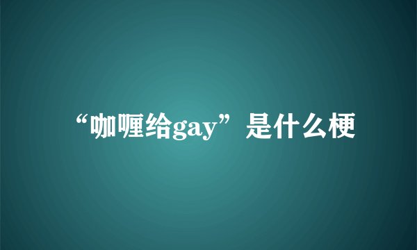 “咖喱给gay”是什么梗