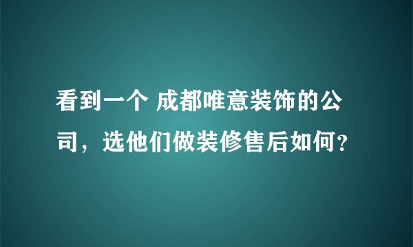 看到一个 成都唯意装饰的公司，选他们做装修售后如何？