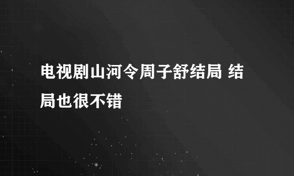 电视剧山河令周子舒结局 结局也很不错