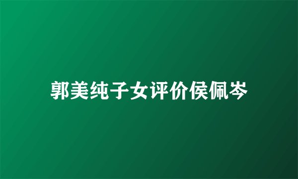郭美纯子女评价侯佩岑
