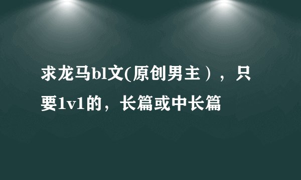 求龙马bl文(原创男主），只要1v1的，长篇或中长篇