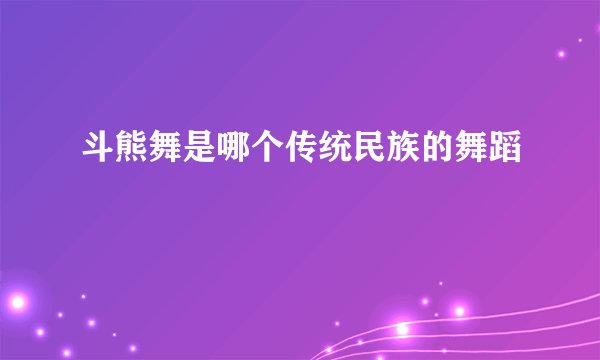 斗熊舞是哪个传统民族的舞蹈