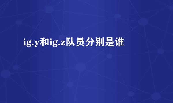 ig.y和ig.z队员分别是谁