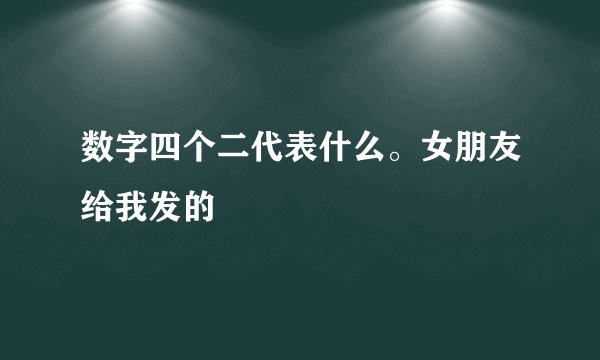 数字四个二代表什么。女朋友给我发的