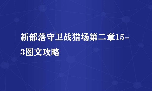 新部落守卫战猎场第二章15-3图文攻略