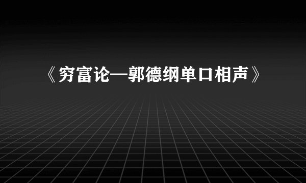《穷富论—郭德纲单口相声》