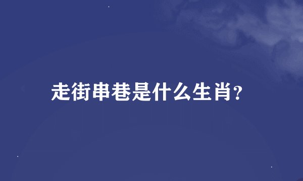 走街串巷是什么生肖？