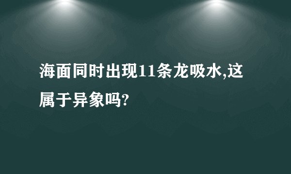 海面同时出现11条龙吸水,这属于异象吗?