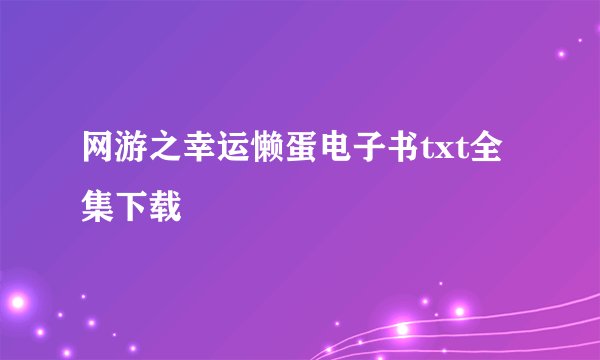 网游之幸运懒蛋电子书txt全集下载