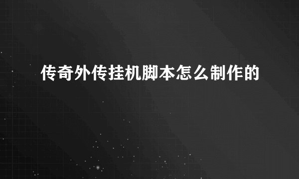 传奇外传挂机脚本怎么制作的
