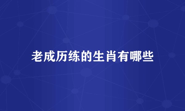 老成历练的生肖有哪些