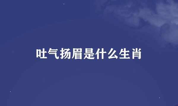 吐气扬眉是什么生肖