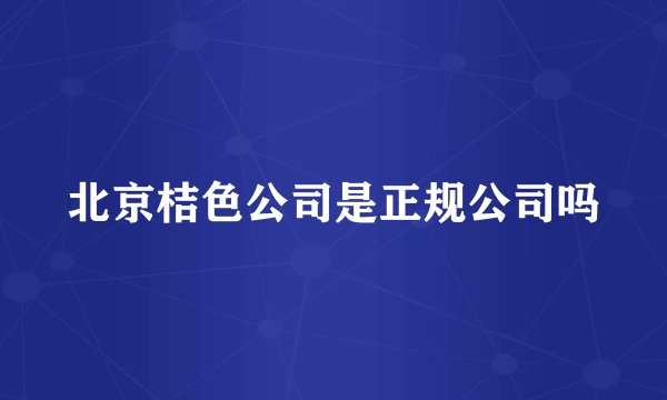 北京桔色公司是正规公司吗