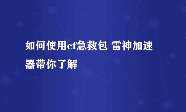如何使用cf急救包 雷神加速器带你了解