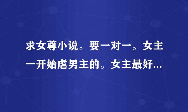 求女尊小说。要一对一。女主一开始虐男主的。女主最好是皇帝王爷之类