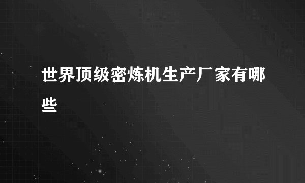 世界顶级密炼机生产厂家有哪些
