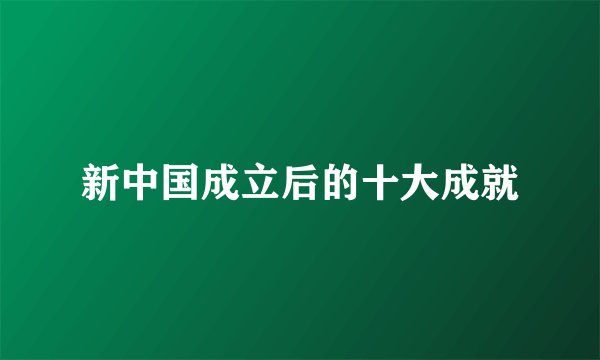 新中国成立后的十大成就