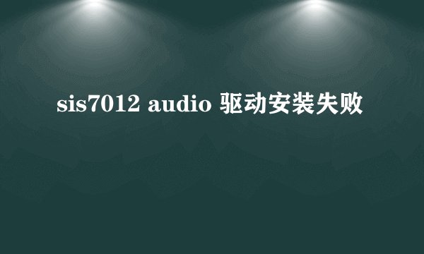 sis7012 audio 驱动安装失败