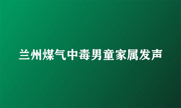 兰州煤气中毒男童家属发声