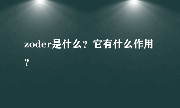 zoder是什么？它有什么作用？