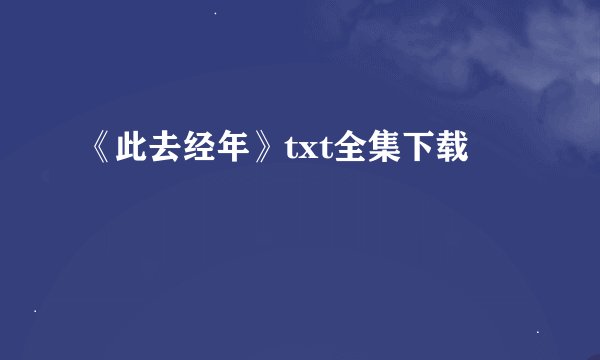 《此去经年》txt全集下载