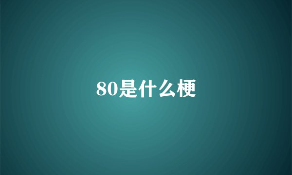 80是什么梗