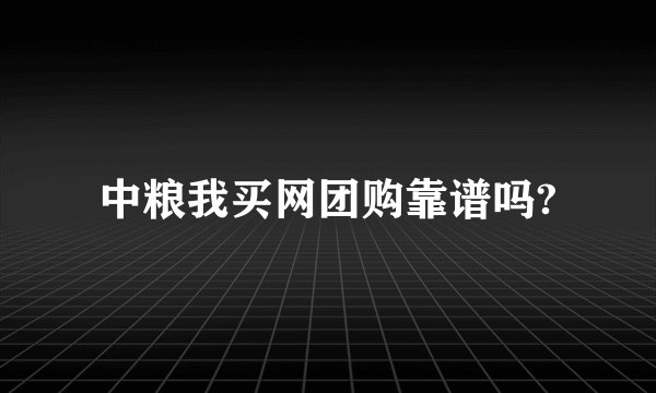 中粮我买网团购靠谱吗?