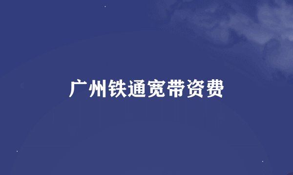 广州铁通宽带资费