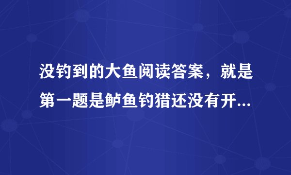 没钓到的大鱼阅读答案，就是第一题是鲈鱼钓猎还没有开禁，他和妈妈为什么海盗湖上钓鱼？
