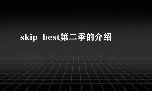 skip  best第二季的介绍