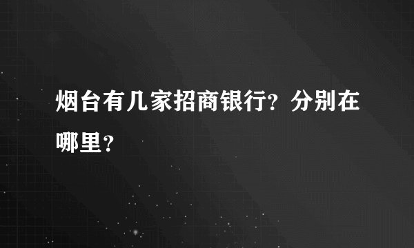 烟台有几家招商银行？分别在哪里？