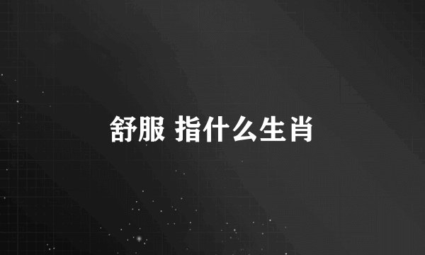 舒服 指什么生肖