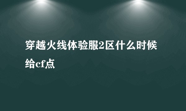 穿越火线体验服2区什么时候给cf点
