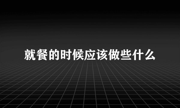 就餐的时候应该做些什么