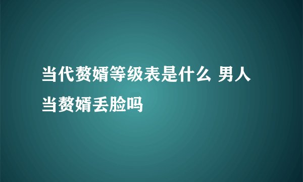 当代赘婿等级表是什么 男人当赘婿丢脸吗